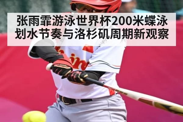 张雨霏游泳世界杯200米蝶泳划水节奏与洛杉矶周期新观察（FNESPORTS）